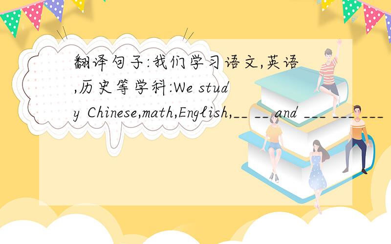 翻译句子:我们学习语文,英语,历史等学科:We study Chinese,math,English,__ __ and ___ ___ ___