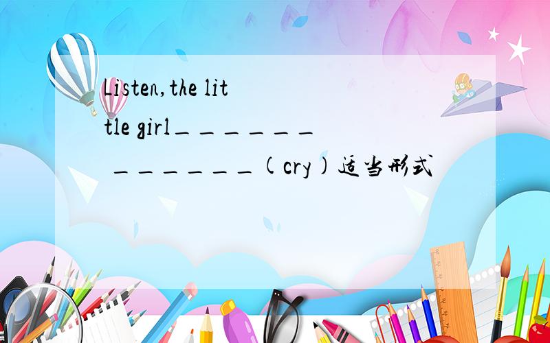 Listen,the little girl______ ______(cry)适当形式