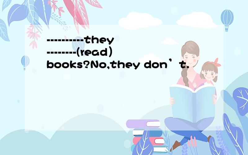 ----------they--------(read）books?No,they don’t.