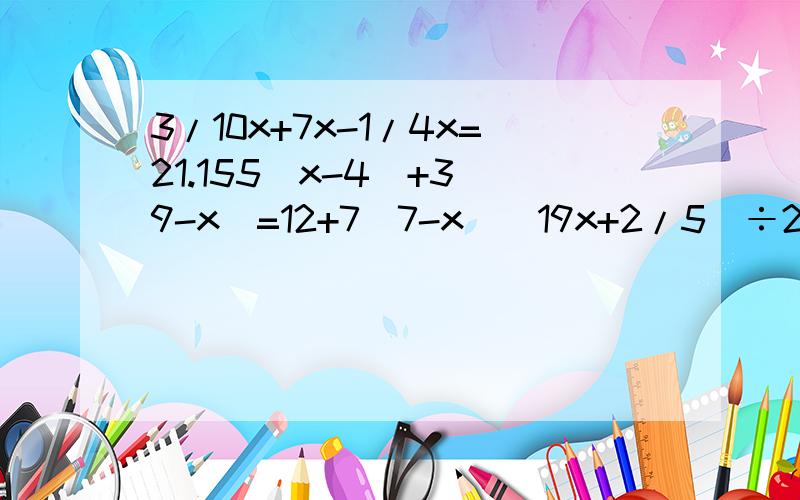 3/10x+7x-1/4x=21.155（x-4)+3(9-x)=12+7(7-x)(19x+2/5)÷2=41又3/5÷（x-0.45)=16/5x+1/4(1-2/7x)=7/80.6(x-0.6)=0.6