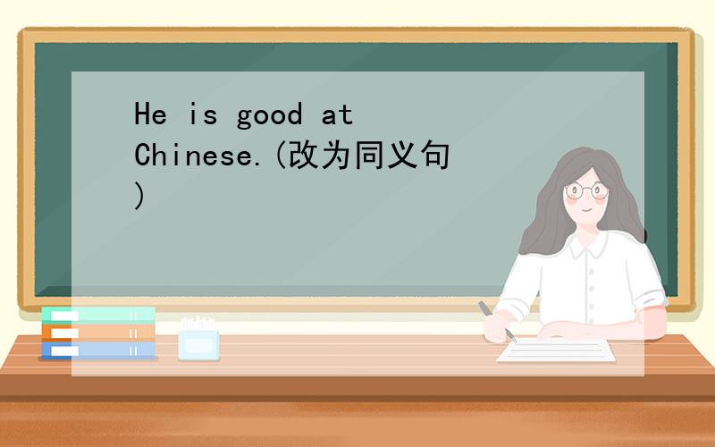He is good at Chinese.(改为同义句)