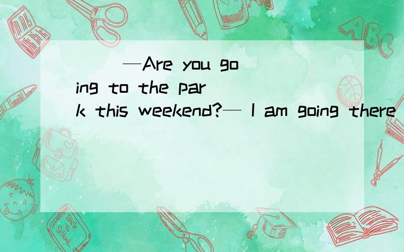 （ ）—Are you going to the park this weekend?— I am going there _______ it is fine.A.so B.butC.if D.and（ ）My mother says Iwas born ________ the morning _______ February 1st,1998.A.on; of B.in; ofC.on;on Din;on（ ）Lrt's _______ games toge