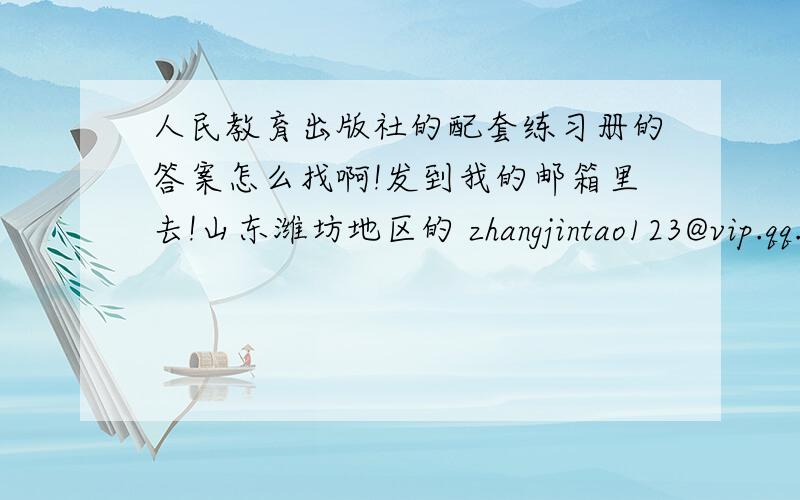 人民教育出版社的配套练习册的答案怎么找啊!发到我的邮箱里去!山东潍坊地区的 zhangjintao123@vip.qq.com