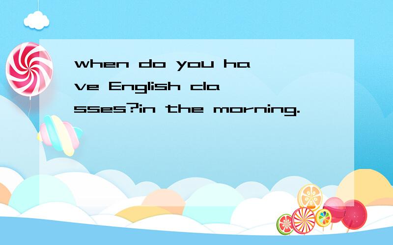 when do you have English classes?in the morning.