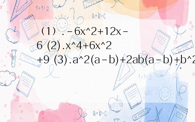 （1）.-6x^2+12x-6 (2).x^4+6x^2+9 (3).a^2(a-b)+2ab(a-b)+b^2(a-b) (4).(x+y+1)^2-(x-y+1)^2多项式因式分解