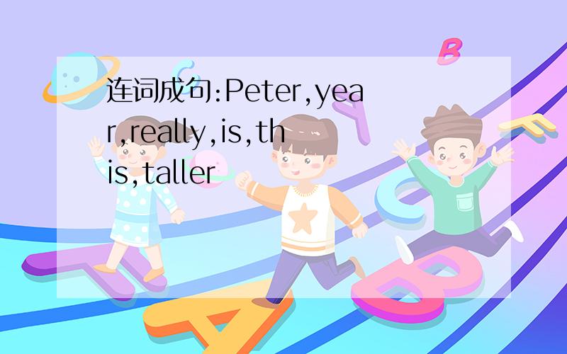 连词成句:Peter,year,really,is,this,taller