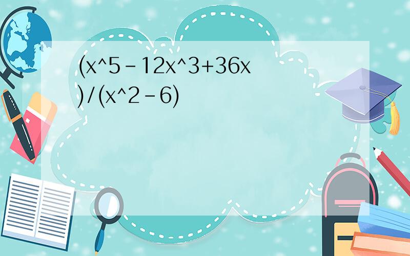 (x^5-12x^3+36x)/(x^2-6)