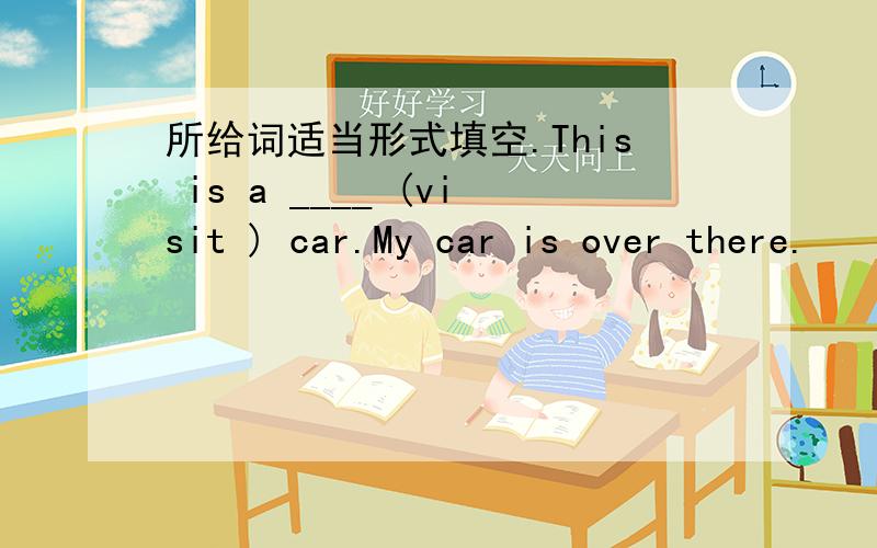 所给词适当形式填空.This is a ____ (visit ) car.My car is over there.
