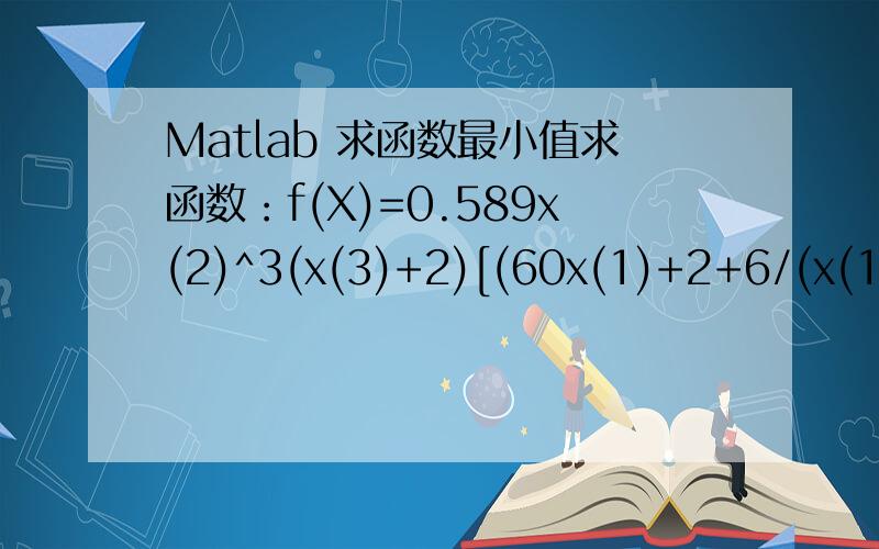 Matlab 求函数最小值求函数：f(X)=0.589x(2)^3(x(3)+2)[(60x(1)+2+6/(x(1)+2))^2-(60x(1)-6.4)^2]的最小值约束条件：x(1)-1大于等于0；80-60x(1)大于等于0;18-x(2)大于等于0;x(2)-2大于等于0;16-x(3)大于等于0;x(3)-8大于等