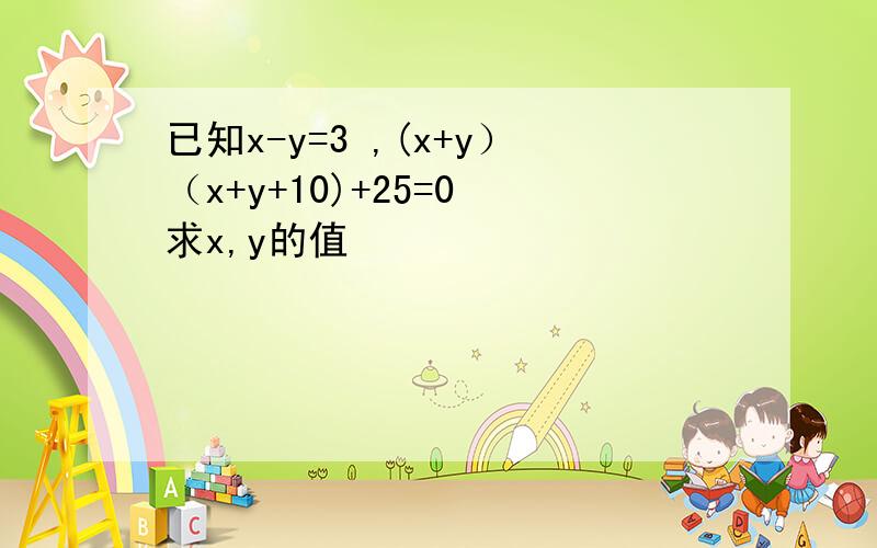 已知x-y=3 ,(x+y）（x+y+10)+25=0 求x,y的值