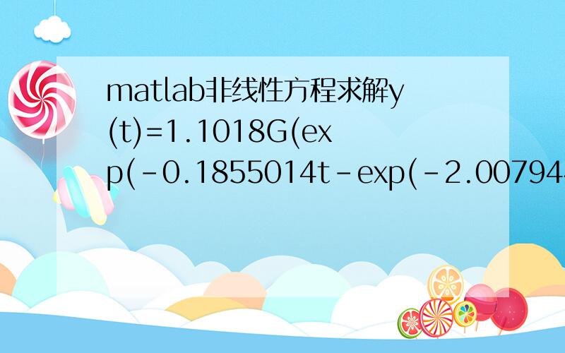 matlab非线性方程求解y(t)=1.1018G(exp(-0.1855014t-exp(-2.007944t)))其中y(t1)=0.56    y(t2)=0.4    t1+2=t2求G以及y(t)的变化曲线,求高手编程,谢谢y(t)=1.1018G(exp(-0.1855014t）-exp(-2.007944t))其中y(t1)=0.56    y(t2)=0.4    t1+2