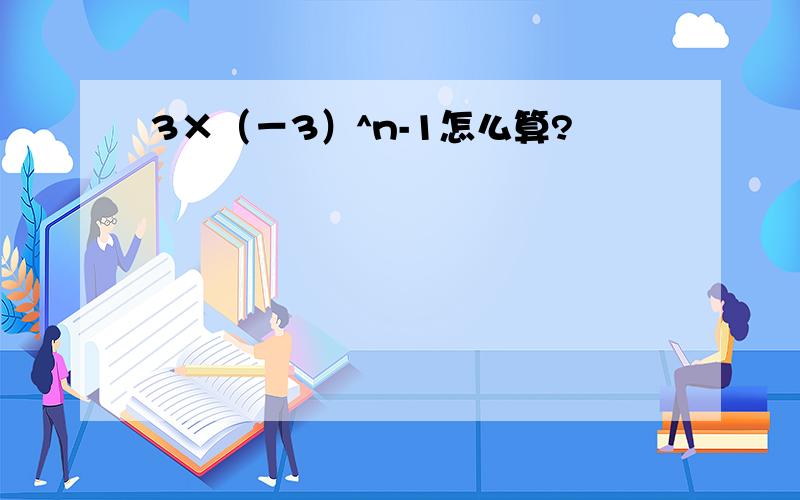3×（－3）^n-1怎么算?
