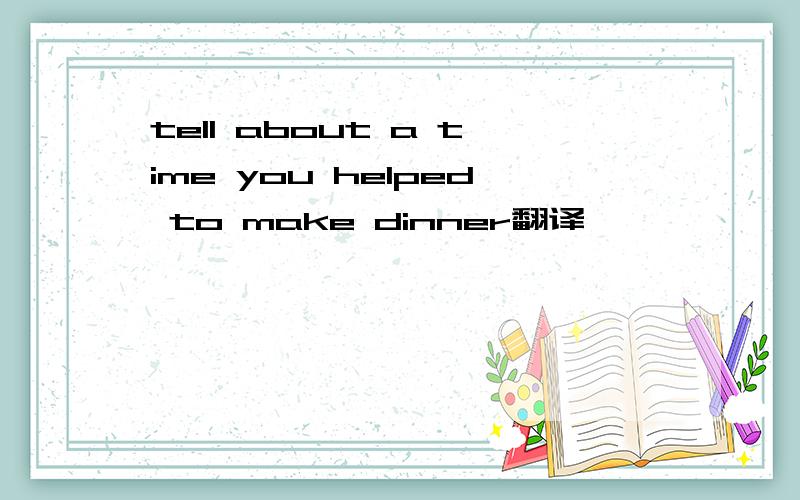 tell about a time you helped to make dinner翻译