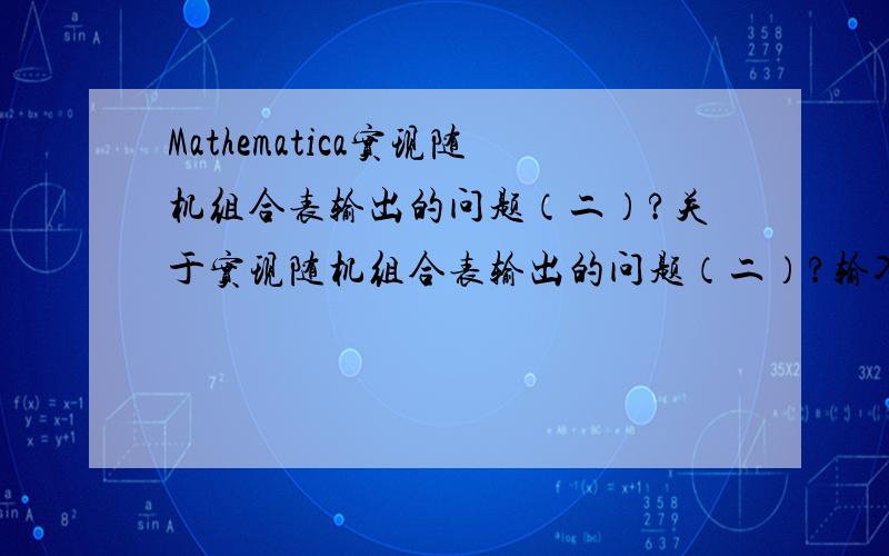 Mathematica实现随机组合表输出的问题（二）?关于实现随机组合表输出的问题（二）?输入：list[s_, k1_, k2_] :=  DeleteDuplicates[  DeleteCases[   Partition[    RandomSample[Flatten[Table[#, {RandomInteger[{k1, k2}]}] & /@