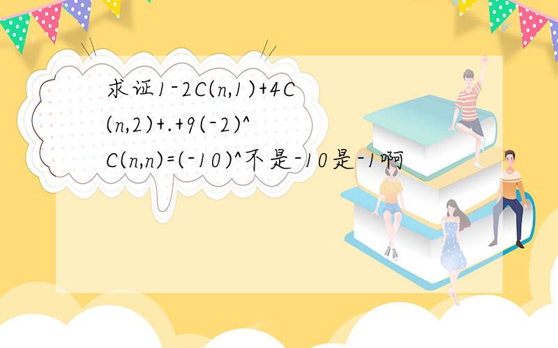 求证1-2C(n,1)+4C(n,2)+.+9(-2)^C(n,n)=(-10)^不是-10是-1啊