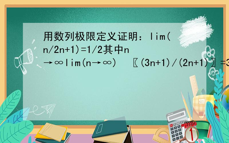 用数列极限定义证明：lim(n/2n+1)=1/2其中n→∞lim(n→∞)⁡〖(3n+1)/(2n+1)〗=3/2 根据极限定义证明答案是|(3n+1)/(2n+1)-3/2|=1/(2（2n+1）)