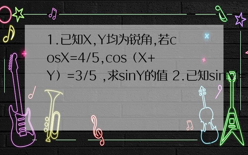 1.已知X,Y均为锐角,若cosX=4/5,cos（X+Y）=3/5 ,求sinY的值 2.已知sinM=1/3,M是锐角,求cos（M+60）值