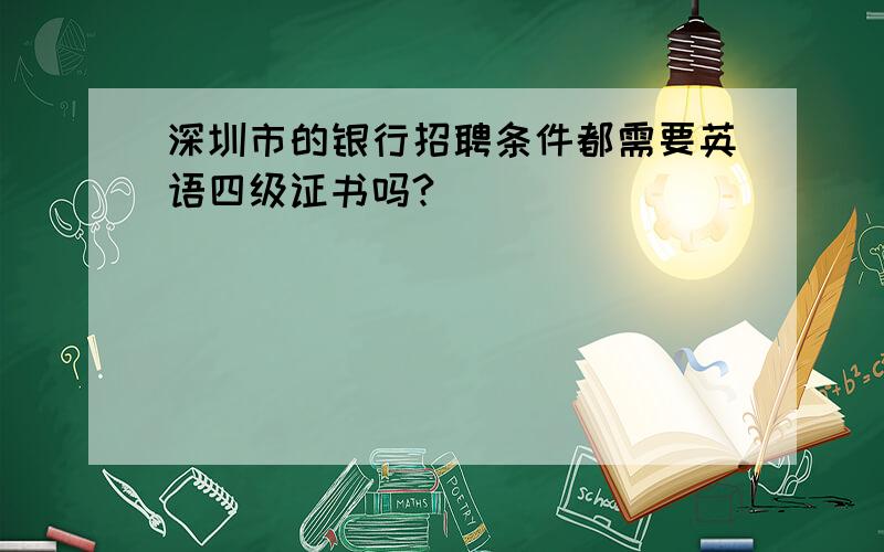 深圳市的银行招聘条件都需要英语四级证书吗?