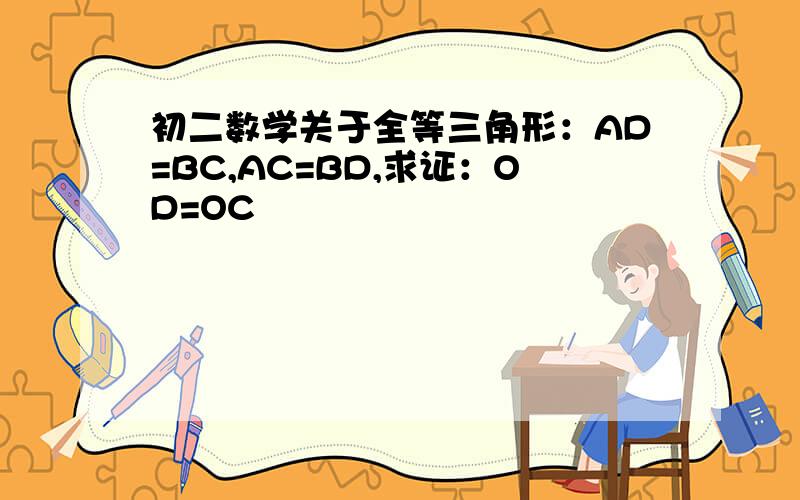 初二数学关于全等三角形：AD=BC,AC=BD,求证：OD=OC