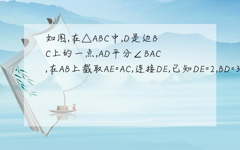 如图,在△ABC中,D是边BC上的一点,AD平分∠BAC,在AB上截取AE=AC,连接DE,已知DE=2,BD=3,求线段BC的长