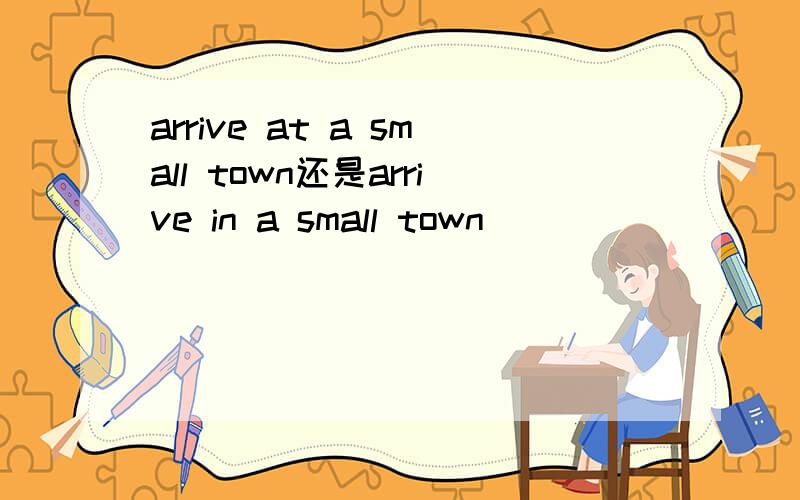 arrive at a small town还是arrive in a small town