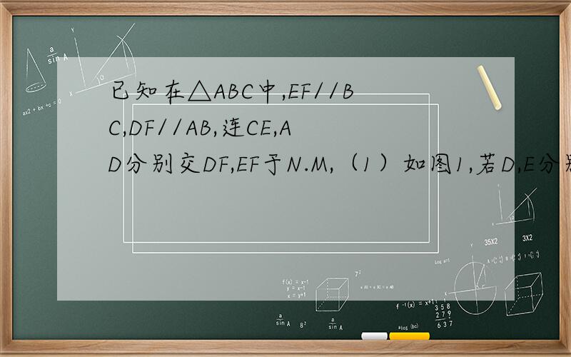 已知在△ABC中,EF//BC,DF//AB,连CE,AD分别交DF,EF于N.M,（1）如图1,若D,E分别BC,AB的中点,图中与MN平行直线有哪几条,并证明；（2）如图2,若D,E不为BC,AB的中点,（1）的结论是否仍成立,并证明.（只需要