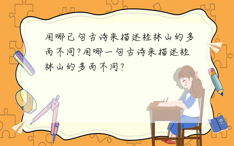 用哪已句古诗来描述桂林山的多而不同?用哪一句古诗来描述桂林山的多而不同?