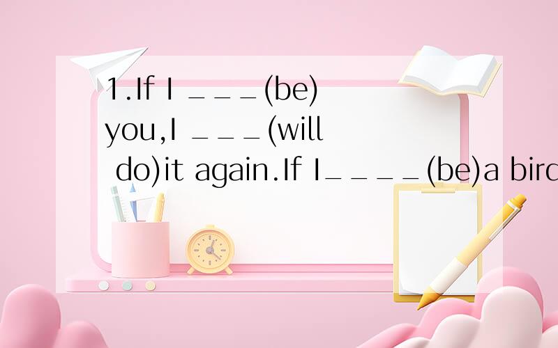 1.If I ___(be)you,I ___(will do)it again.If I____(be)a bird,I___(will fly)in the sky.(看词填空)2.They would like to____(be away,leave)for two days.(选择)3.Pleae pass me the book,____most students like.Is this the book for___you are looking.(关