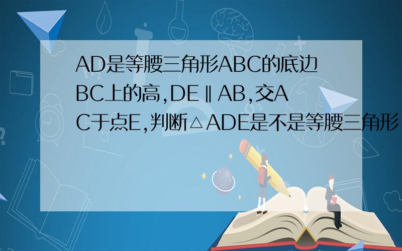 AD是等腰三角形ABC的底边BC上的高,DE‖AB,交AC于点E,判断△ADE是不是等腰三角形,并说明理由