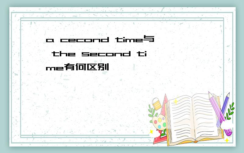 a cecond time与 the second time有何区别