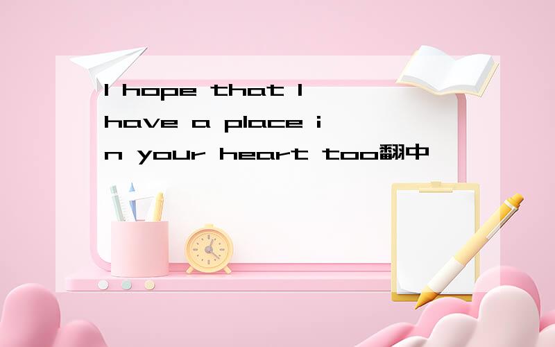I hope that I have a place in your heart too翻中`