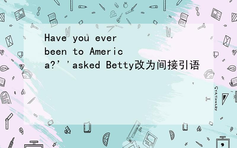 Have you ever been to America?’'asked Betty改为间接引语