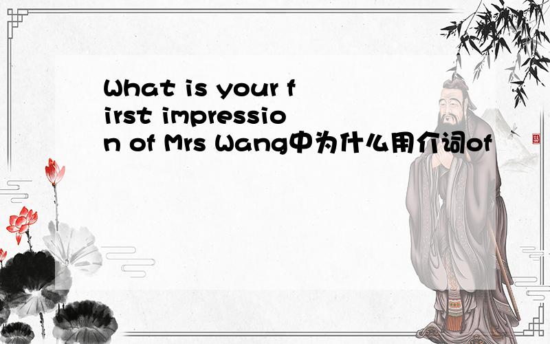 What is your first impression of Mrs Wang中为什么用介词of