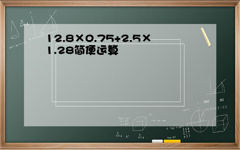 12.8×0.75+2.5×1.28简便运算