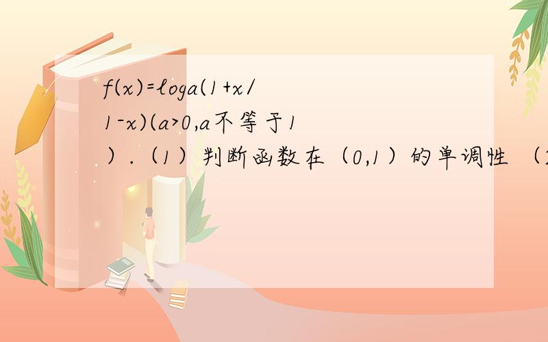 f(x)=loga(1+x/1-x)(a>0,a不等于1）.（1）判断函数在（0,1）的单调性 （2）求使f(X)>0的X的取值范围