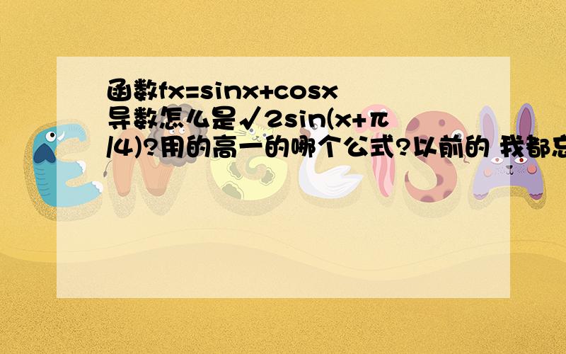 函数fx=sinx+cosx导数怎么是√2sin(x+π/4)?用的高一的哪个公式?以前的 我都忘了