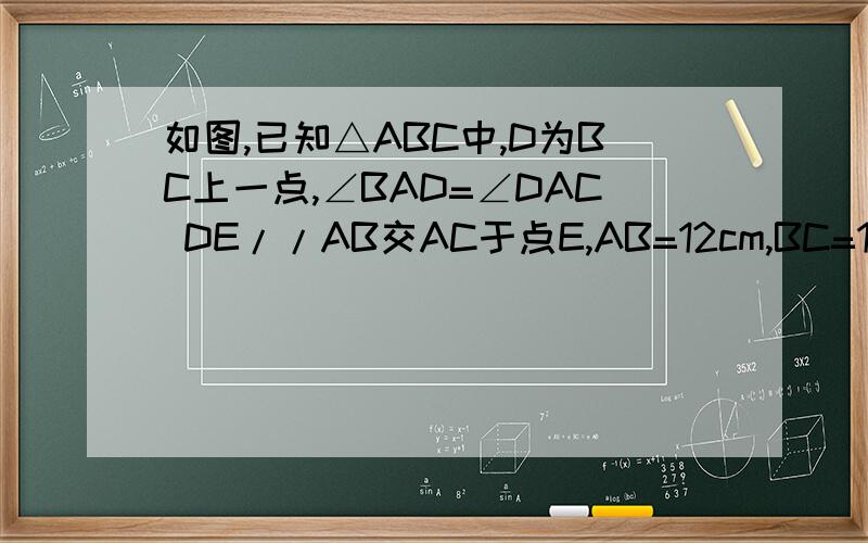 如图,已知△ABC中,D为BC上一点,∠BAD=∠DAC DE//AB交AC于点E,AB=12cm,BC=10cm,DC=4cm,求AE的长