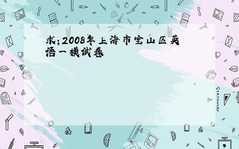 求；2008年上海市宝山区英语一模试卷