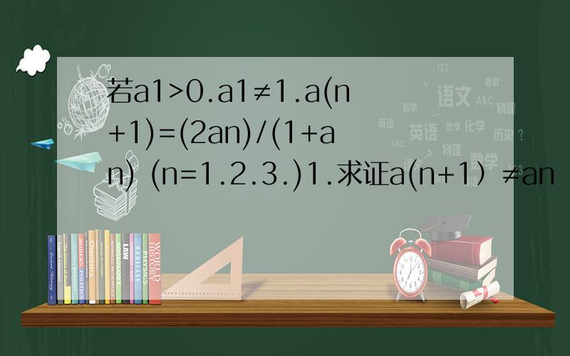 若a1>0.a1≠1.a(n+1)=(2an)/(1+an) (n=1.2.3.)1.求证a(n+1）≠an ;2.令a1=1/2,写出a2,a3.a4.a5的值,观察并归纳出这个数列的通项公式an;3.证明：存在不等于零的常数p,使{(an+p)/an}是等比数列,并求出公比q的值