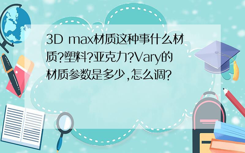 3D max材质这种事什么材质?塑料?亚克力?Vary的材质参数是多少,怎么调?