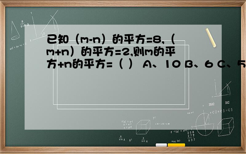 已知（m-n）的平方=8,（m+n）的平方=2,则m的平方+n的平方=（ ） A、10 B、6 C、5 D、3若x+y=503,x-y=4,则x²-y²+1=——.已知有理数a,b满足a²-a+（2b+1）²+1/4=0,求（a-b）的2013的值.