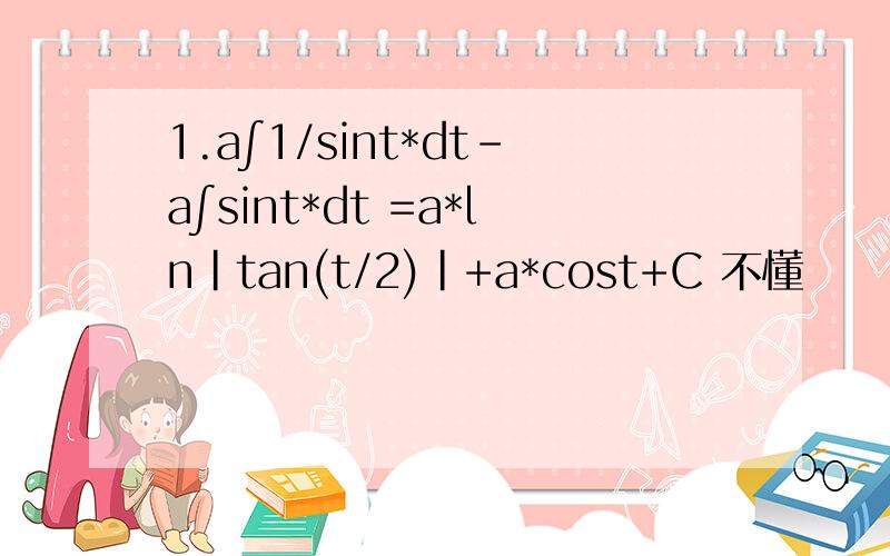 1.a∫1/sint*dt-a∫sint*dt =a*ln|tan(t/2)|+a*cost+C 不懂