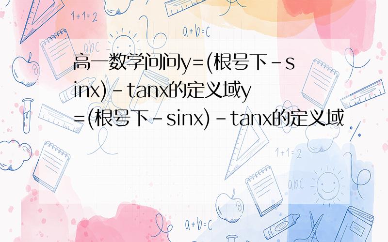 高一数学问问y=(根号下-sinx)-tanx的定义域y=(根号下-sinx)-tanx的定义域