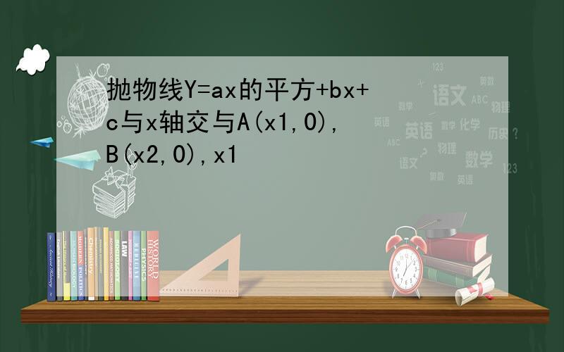 抛物线Y=ax的平方+bx+c与x轴交与A(x1,0),B(x2,0),x1