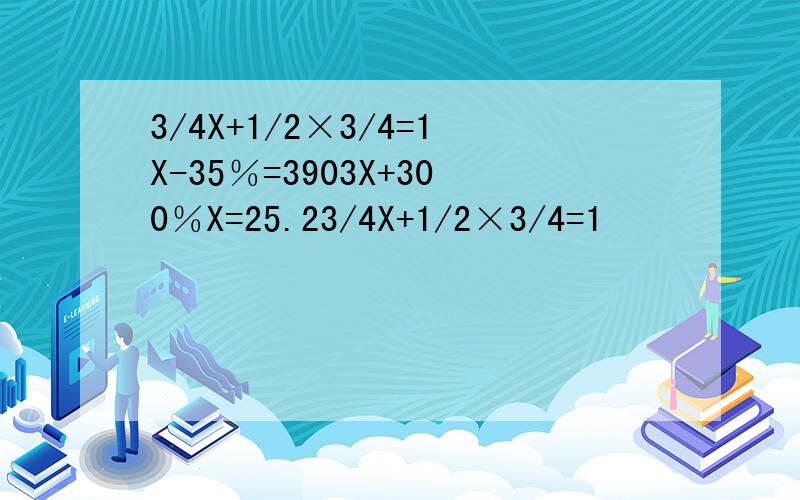 3/4X+1/2×3/4=1X-35％=3903X+300％X=25.23/4X+1/2×3/4=1