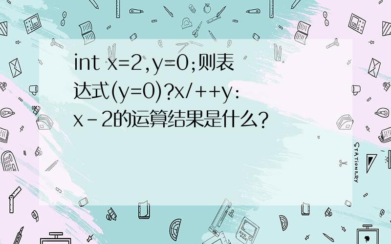 int x=2,y=0;则表达式(y=0)?x/++y:x-2的运算结果是什么?