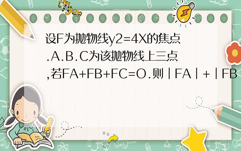 设F为抛物线y2=4X的焦点.A.B.C为该抛物线上三点,若FA+FB+FC=O.则∣FA∣+∣FB∣+∣FC∣=?