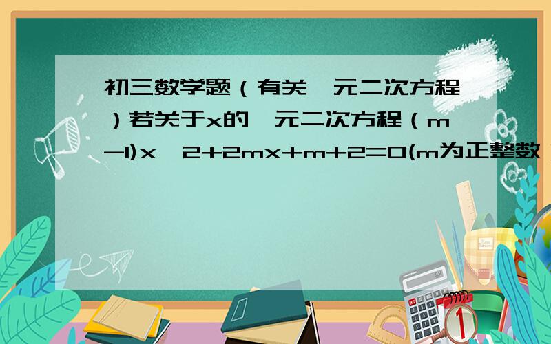 初三数学题（有关一元二次方程）若关于x的一元二次方程（m-1)x^2+2mx+m+2=0(m为正整数）有两个实数根,求这两个根.【本人根据“有两个实数根”一项条件,利用△>0,求出m=1,代入方程得：2x+3=0 ,