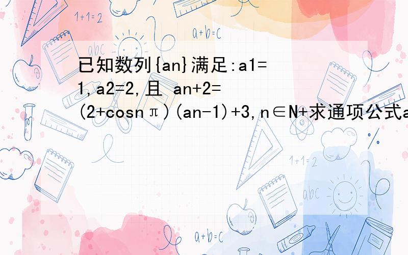 已知数列{an}满足:a1=1,a2=2,且 an+2=(2+cosnπ)(an-1)+3,n∈N+求通项公式an