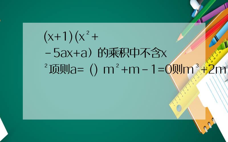 (x+1)(x²+-5ax+a）的乘积中不含x²项则a= () m²+m-1=0则m³+2m²+2013=（ ） (-2)的2012次方+（-2）的2013次方= 再把考试中经常考的类型的题目和答案和详细解释 经常的各种类型..至少6条以